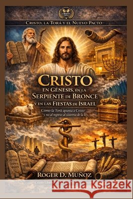 Cristo en Génesis, en la Serpiente de Bronce y en las Fiestas de Israel: Cómo la Torá apunta a Cristo y no al regreso al sistema de la ley Muñoz, Roger D. 9798251744958