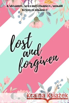 Lost And Forgiven: A steamy, second chance, small town romance Smith, C. 9798251804409 Independently Published