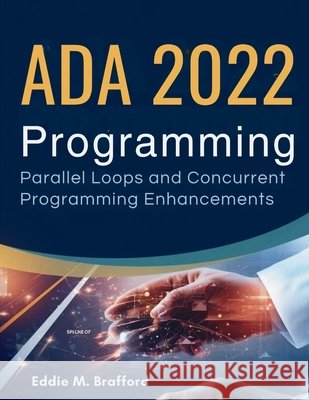 Ada 2022 Programming: Parallel Loops and Concurrent Programming Enhancements Brafford, Eddie M. 9798251967487 Independently Published