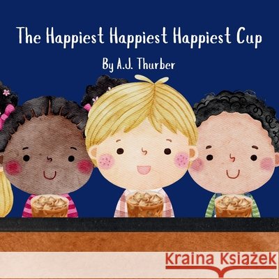The Happiest Happiest Happiest Cup Thurber, A. J. 9798252068909