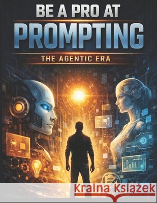Be a Pro at Prompting: The Agentic Era Patel, Neel 9798252176994 Independently Published