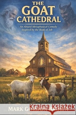 The Goat Cathedral: An Absurd Metaphysical Comedy Inspired by the Book of Job Brown, Mark, Brown, Mark Gordon 9798252237466 Independently Published