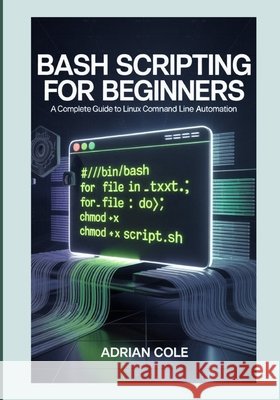 Bash Scripting for Beginners: A Complete Guide to Linux Command Line Automation Cole, Adrian 9798252285672 Independently Published