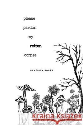 please pardon my rotten corpse: a collection of poetry Saunders, Tim, Jones, Maverick 9798252350240 Independently Published
