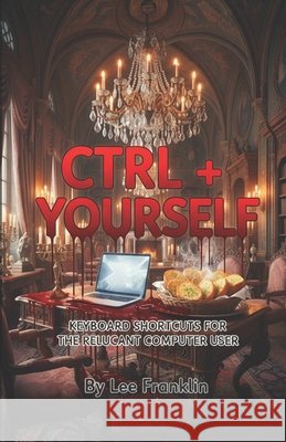 Ctrl + Yourself: Unexpected Keyboard Stories For Reluctant Computer Users Smythson, Clare, Franklin, Lee 9798252388335 Independently Published