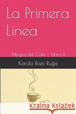 La Primera Línea: Trilogía del Café - Libro II de La Rosa, Carlos, Inte, Claudio, Rozo Ruĝa, Karolo 9798252527901 Independently Published