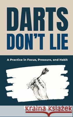 Darts Don't Lie: A Practice in Focus, Pressure, and Habit Darts Mindset Training Sports Psychology for Consistent Performance Mental Game Habit Buildi Ng, Deakin 9798252632940