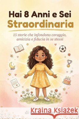 Hai 8 Anni e Sei Straordinaria: 15 storie stimolanti di coraggio, amicizia e fiducia in se stesse per le ragazze Brown, Maria 9798252865652 Independently Published