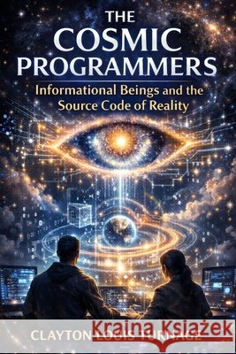 The Cosmic Programmers: Informational Beings and the Source Code of Reality Turnage, Clayton Louis 9798252935171 Independently Published