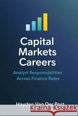 Capital Markets Careers: Analyst Responsibilities Across Finance Roles Schwartz, Alice, Bisette, Vincent, Van Der Post, Hayden 9798253057957