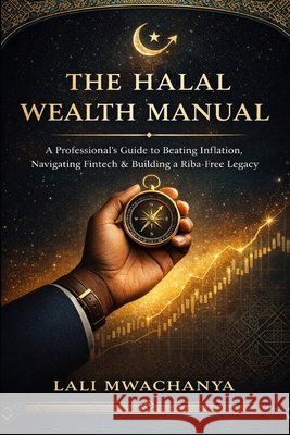 The Halal Wealth Manual: A Professional's Guide to Beating Inflation, Navigating Fintech, and Building a Riba-Free Legacy in 2026 Mwachanya, Lali 9798253139592