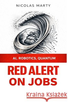 Red Alert on jobs: AI, Robotics and Quantum computing Marty, Nicolas 9798253194263