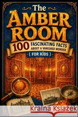 The Amber Room: 100 Fascinating Facts About a Vanished Wonder ( For Kids ) Subha 9798253195314