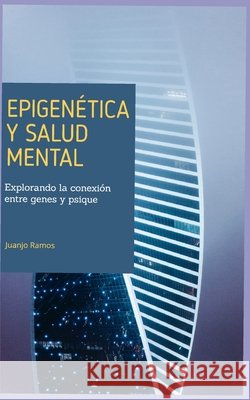 Epigenética y salud mental: explorando la conexión entre genes y psique Ramos, Juanjo 9798253235720 Independently Published