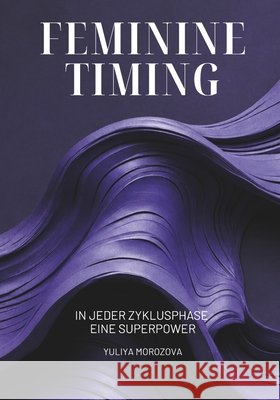 Feminine Timing: In jeder Zyklusphase eine Superpower Morozova, Yuliya 9798253264980