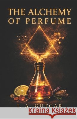 The Alchemy of Perfume: Learn to choose your fragrance with intention, not impulse Gutgar, J. A., Gutiérrez García, José Andrés 9798253294154