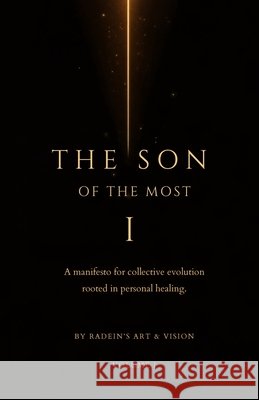 The Son of The Most I: Volume I: A manifesto for collective evolution rooted in personal healing Art &. Vision, Radein's 9798253618134