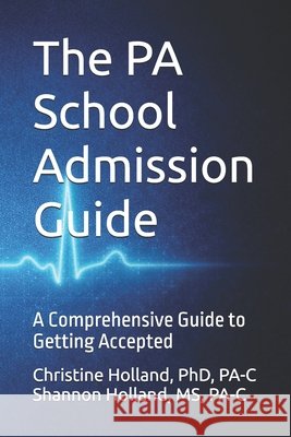 The PA School Admissions Blueprint: A Comprehensive Guide to Getting Accepted Holland, Pa-C 9798253713525