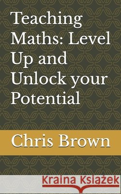 Teaching Maths: Level Up and Unlock your Potential Brown, Chris 9798253898949