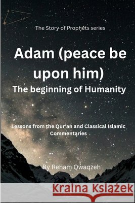Adam (Peace be upon him): The Beginning of Humanity Qwaqzeh, Reham Heider 9798254042204