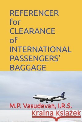 REFERENCER for CLEARANCE of INTERNATIONAL PASSENGERS' BAGGAGE M. P., Vasudevan 9798254171102