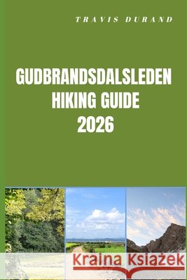 Gudbrandsdalsleden Hiking Guide 2026: Plan Smarter, Hike Deeper, and Experience Norway's Legendary Pilgrim Route Durand, Travis 9798254237723 Independently Published