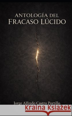 Antología del Fracaso Lúcido Castro Portillo, Jorge Alfredo 9798254246114 Independently Published