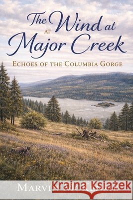 The Wind at Major Creek: Echoes of the Columbia Gorge McKenzie, Marvin 9798254350262
