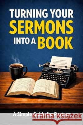 Turning Your Sermons into a Book: A Simple Guide for Pastors Garrison, James R. 9798254354116