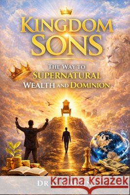 Kingdom Sons: The Way to Supernatural Wealth and Dominion Martins, G. 9798254540892 Independently Published