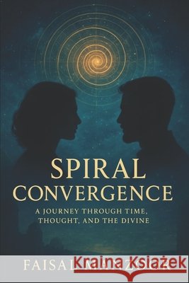 Spiral Convergence: A Journey Through Time, Thought And The Divine Manzoor, Faisal 9798254659891 Independently Published
