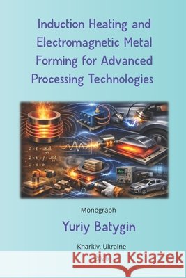 Induction Heating and Electromagnetic Metal Forming for Advanced Processing Technologies Batygin, Yuriy 9798254788812