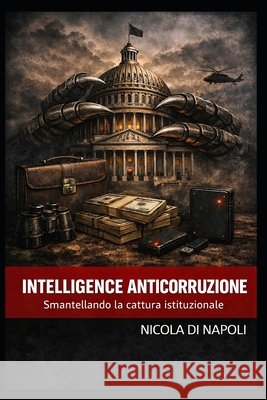 Intelligence Anticorruzione: Smantellando la cattura istituzionale Di Napoli, Nicola 9798254806707