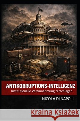 Antikorruptions-Intelligenz: Institutionelle Vereinnahmung zerschlagen Di Napoli, Nicola 9798255005314