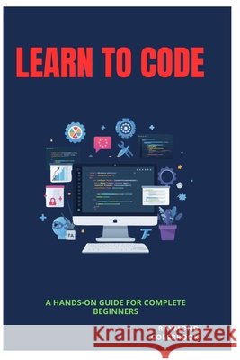 Learn to Code: A Hands-On Guide for Complete Beginners Colebrook, Raymond 9798255347537 Independently Published