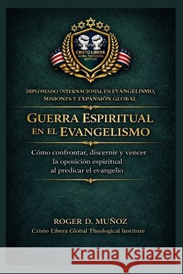 Guerra espiritual en el evangelismo: Cómo confrontar, discernir y vencer la oposición espiritual al predicar el evangelio Muñoz, Roger D. 9798255543427