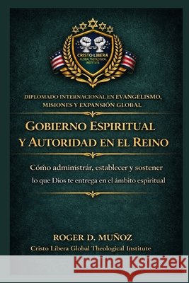 Gobierno espiritual y autoridad en el Reino: Cómo administrar, establecer y sostener lo que Dios te entrega en el ámbito espiritual Muñoz, Roger D. 9798255543755