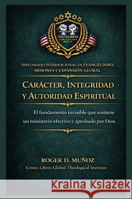 Carácter, integridad y autoridad espiritual: El fundamento invisible que sostiene un ministerio efectivo y aprobado por Dios Muñoz, Roger D. 9798255543922