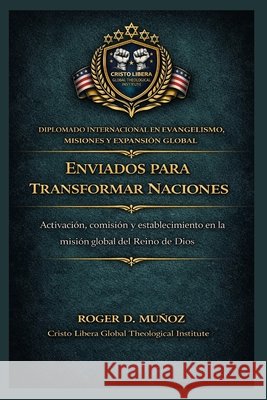 Enviados para transformar naciones: Activación, comisión y establecimiento en la misión global del Reino de Dios Muñoz, Roger D. 9798255544325