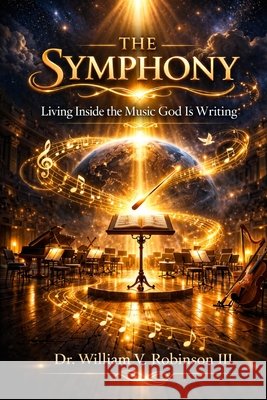 The Symphony: Living Inside the Music God Is Writing Robinson, William V., III 9798255650620