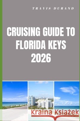 Cruising Guide to Florida Keys 2026: Navigating Hidden Anchorages, Scenic Routes, and Island Adventures with Confidence Durand, Travis 9798255826490 Independently Published