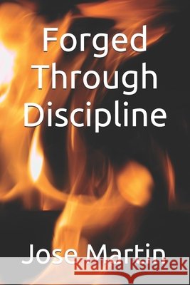 Forged through Discipline Martin, Jose A., Jr. 9798255890514