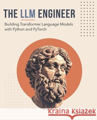 The LLM Engineer: Building Transformer Language Models with Python and PyTorch James, Lachlan 9798255965939 Independently Published