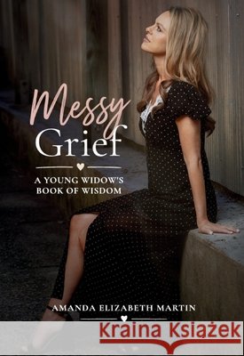 Messy Grief: A Young Widow's Book of Wisdom Martin, Amanda, Grayson, Robbie 9798256028084 Traitmarker Media, LLC