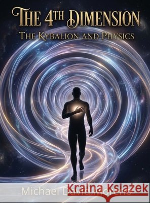 The 4th Dimension: The Kybalion and Physics David Moreno, Michael 9798256143343