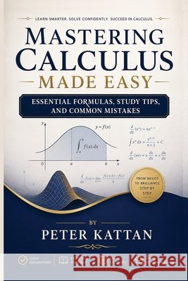Mastering Calculus Made Easy: Essential Formulas, Study Tips, and Common Mistakes Kattan, Peter I. 9798256165444 Kattan