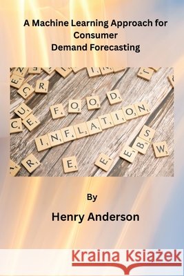 A Machine Learning Approach for Consumer Demand Forecasting Anderson, Henry 9798256184353