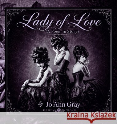 Lady of Love (A Poem in Story) Gray, Jo Ann 9798256185503 Jo Ann Gray