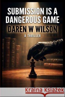 Submission is a Dangerous Game D. Wilson, Daniel 9798256193492