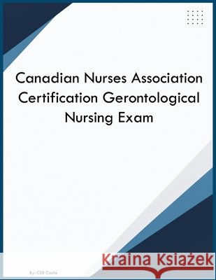 Canadian Nurses Association Certification Gerontological Nursing Exam Castle, Csb 9798256193546 Canada Learning Educational Group